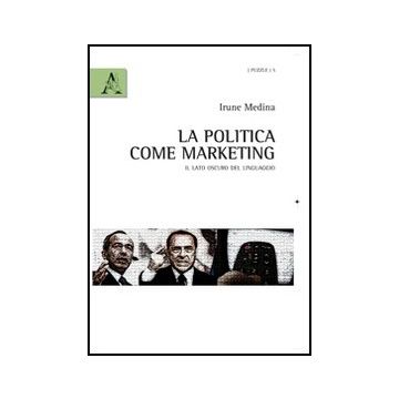 La Politica Come Marketing. Il Lato Oscuro Del Linguaggio  - Medina Arango Irune M. - Aracne - 9788854841673