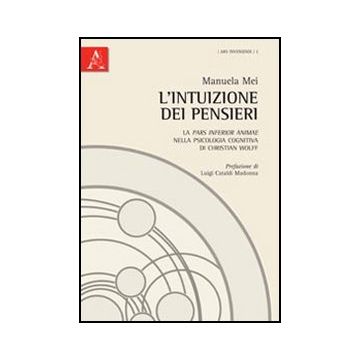 L' Intuizione Dei Pensieri. La Pars Inferior Animae Nella Psicologia Cognitiva Di  Christian Wolff  - Mei Manuela; Cataldi Madonna Luigi - Aracne - 9788854841703