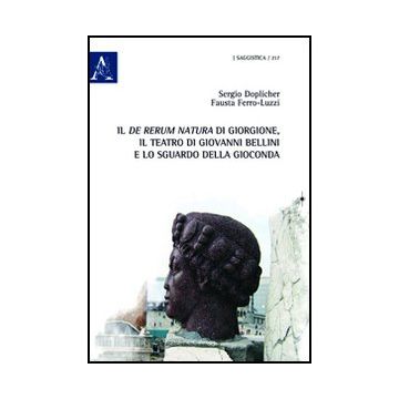 Il «de Rerum Natura» Di Giorgione, Il Teatro Di Giovanni Bellini E Lo Sguardo Della Gioconda  - Doplicher Sergio; Ferro Luzzi Doplicher Fausta - Aracne - 9788854841864