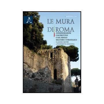 Le Mura Di Roma. Considerazioni Sulla Costruzione E Sul Ruolo Militare E Strategico  - Botre' Claudio; Susanna Fiammetta - Aracne - 9788854841925