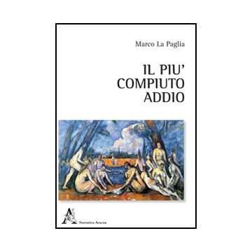 Il Piu' Compiuto Addio  - La Paglia Marco - Aracne - 9788854842267