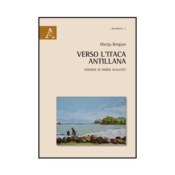 Verso L'itaca Antillana «omeros» Di Derek Walcott - Bergam Marija - Aracne - 9788854842335