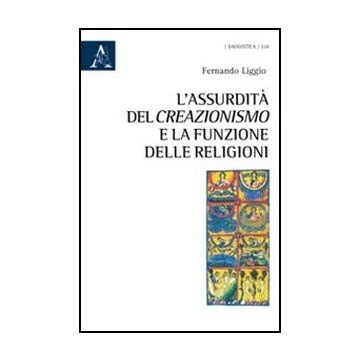 L' Assurdita' Del Creazionismo E La Funzione Delle Religioni  - Liggio Fernando - Aracne - 9788854842786