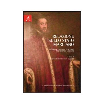 Relazione Sullo Stato Marciano. Istituzioni Politiche Veneziane Nel Secondo  Seicento - Dalla Francesca Cappello Antonia; Olivieri Achille - Aracne - 9788854842854