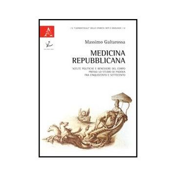 Medicina Repubblicana. Scelte Politiche E Benessere Del Corpo Presso Lo Studio  Di Padova Fra Cinquecento E Settecento - Galtarossa Massimo - Aracne - 9788854842861