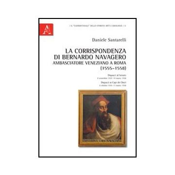 Corrispondenza Di Bernardo Navagero, Ambasciatore Veneziano A Roma (1555-1558).  Dispacci Al Senato, 8 Novembre 1557-19 Marzo 1558. Dispacci Ai Capi Dei Dieci... (la) - Santarelli Daniele - Aracne - 9788854842878