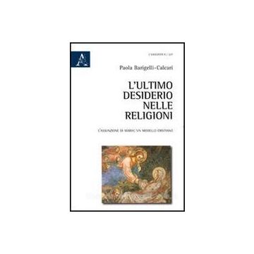 L' Ultimo Desiderio Nelle Religioni. L'assunzione Di Maria, Un Modello Cristiano   - Barigelli Calcari Paola - Aracne - 9788854842991