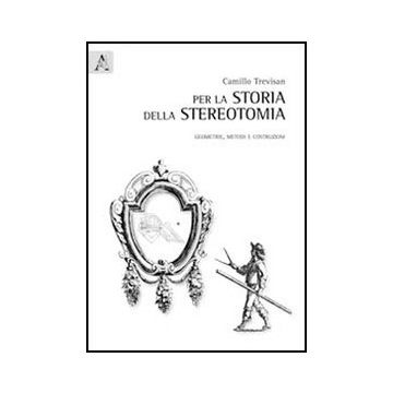 Per La Storia Della Stereotomia. Geometrie, Metodi E Costruzioni - Trevisan Camillo - Aracne - 9788854843042