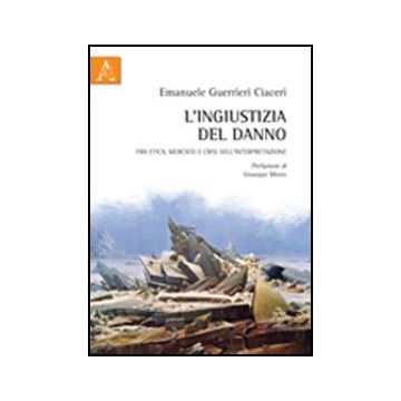 L' Ingiustizia Del Danno. Fra Etica, Mercato E Crisi Dell'interpretazione  - Guerrieri Ciaceri Emanuele - Aracne - 9788854843110
