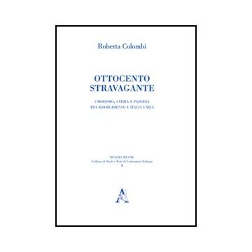 Ottocento Stravagante. Umorismo, Satira E Parodia Tra Risorgimento E Italia  Unita - Colombi Roberta - Aracne - 9788854843639