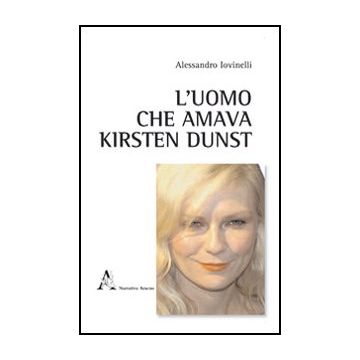 L' Uomo Che Amava Kirsten Dunst  - Iovinelli Alessandro - Aracne - 9788854843875
