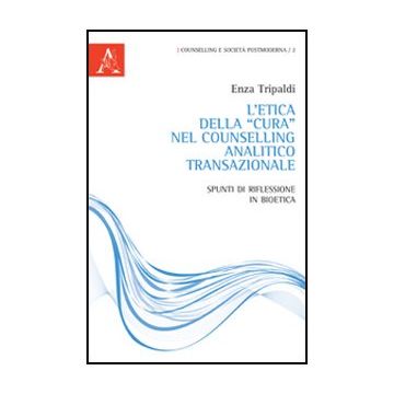 L' Etica Della «cura» Nel Counselling Analitico Transazionale. Spunti Di Riflessione In Bioetica  - Tripaldi Vincenza - Aracne - 9788854844032