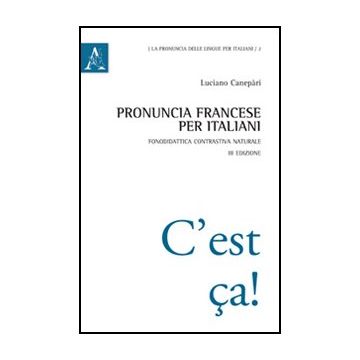 Pronuncia Francese Per Italiani. Fonodidattica Contrastiva Naturale - Canepari Luciano - Aracne - 9788854844292