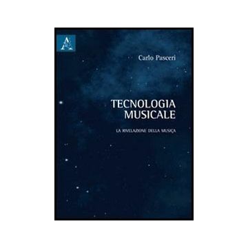 Tecnologia Musicale. La Rivelazione Della Musica - Pasceri Carlo - Aracne - 9788854844346