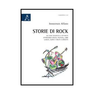 Storie Di Rock. Gli Anni Sessanta E Settanta Attraverso Dischi, Festival, Libri, Luoghi, Suoni E Molte Curiosita' - Alfano Innocenzo - Aracne - 9788854844513