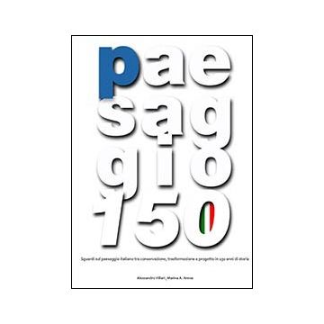 Paesaggio 150. Sguardi Sul Paesaggio Italiano Tra Conservazione, Trasformazione  Progetto In 150 Anni Di Storia. Con Dvd - Arena Marina A.; Villari Alessandro - Aracne - 9788854844803
