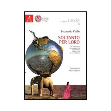 Soltanto Per Loro. Un Manifesto Per L'animalita' Attraverso La Politica E La  Filosofia - Caffo Leonardo - Aracne - 9788854845107
