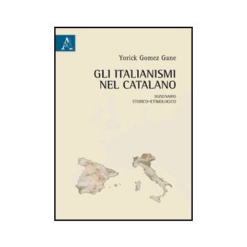 Gli Italianismi Nel Catalano. Dizionario Storico-etimologico  - Gomez Gane Yorick - Aracne - 9788854845220