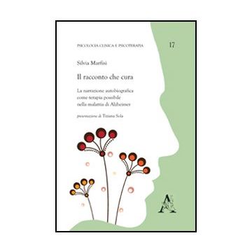 Il Racconto Che Cura. La Narrazione Autobiografica Come Terapia Possibile Nella  Malattia Di Alzheimer  - Marfisi Silvia - Aracne - 9788854845350