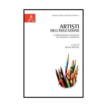 Artisti Dell'educazione. La Professionalita' Educativa Tra Necessita' E  Possibilita' - Bartolini A.  - Aracne - 9788854845473