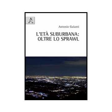 L' Eta' Suburbane. Oltre Lo Sprawl  - Galanti Antonio - Aracne - 9788854845510