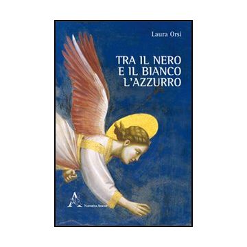 Tra Il Nero E Il Bianco L'azzurro - Orsi Laura - Aracne - 9788854845602