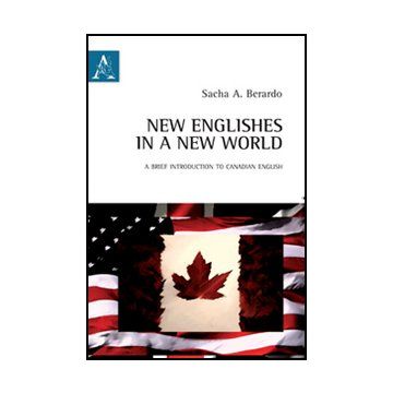 New Englishes In A New World. A Brief Introduction To Canadian English. Ediz.  Italiana E Inglese - Berardo Sacha A. - Aracne - 9788854845664