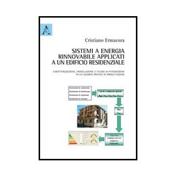 Sistemi Ad Energia Rinnovabile Applicati Ad Un Edificio Residenziale.  Caratterizzazione, Modellazione E Studio Di Integrazione In Un Esempio Pratico Di Progettazione - Ermacora Cristiano - Aracne - 9788854845671