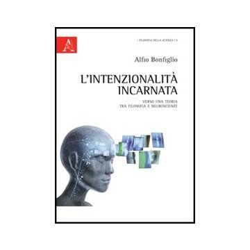 L' Intenzionalita' Incarnata. Verso Una Teoria Tra Filosofia E Neuroscienze  - Bonfiglio Alfio - Aracne - 9788854845725