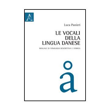 Le Vocali Della Lingua Danese. Manuale Di Fonologia Descrittiva E Storica  - Panieri Luca - Aracne - 9788854845763