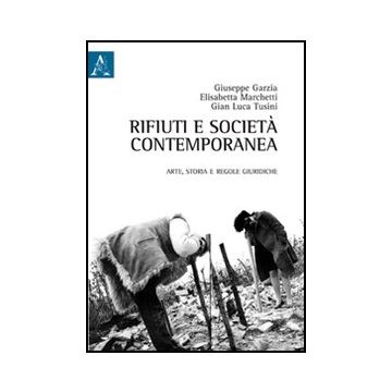 Rifiuti E Societa' Contemporanea. Arte, Storia E Regole Giuridiche - Garzia G. ; Marchetti E. ; Tusini G. L.  - Aracne - 9788854845855