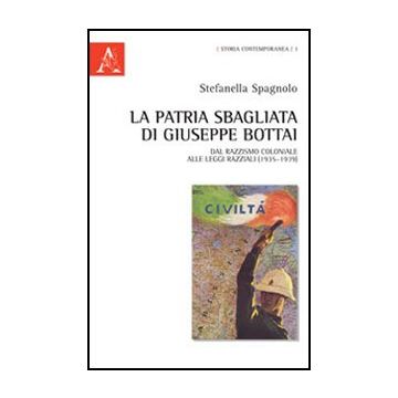 Patria Sbagliata Di Giuseppe Bottai. Dal Razzismo Coloniale Alle Leggi Razziali  (1935-1939) (la) - Spagnolo Stefanella - Aracne - 9788854846142