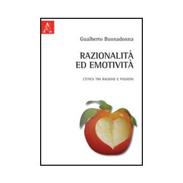 Razionalita' Ed Emotivita'. L'etica Tra Ragione E Passioni - Buonadonna Gualberto - Aracne - 9788854846227