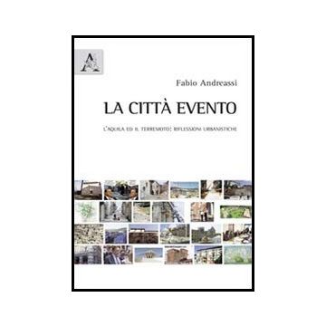 La Citta' Evento. L'aquila Ed Il Terremoto. Riflessioni Urbanistiche  - Andreassi Fabio - Aracne - 9788854846494