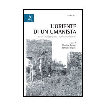 L' Oriente Di Un Umanista. Omaggio A Francesco Gabrieli A Dieci Anni Dalla  Scomparsa  - Ruocco M. ; Pagani S.  - Aracne - 9788854846524