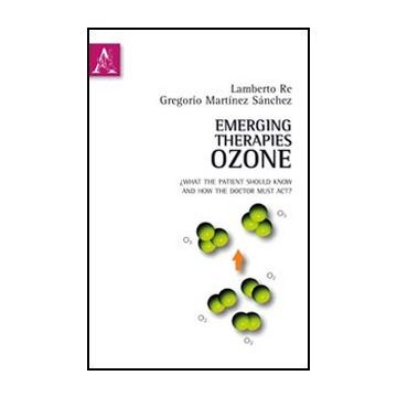 Emerging Therapies: Ozone. What The Patient Should Know And How The Doctor Must  Act. Ediz. Italiana E Inglese - Marti'nez Sanchez Gregorio; Re Lamberto - Aracne - 9788854846722