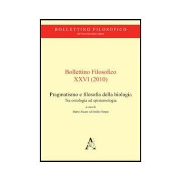 Bollettino Filosofico (2010) Pragmatismo E Filosofia Della Biologia. Tra Ontologia Ed Epistemologia - Alcaro Mario; Sergio Emilio - Aracne - 9788854846739