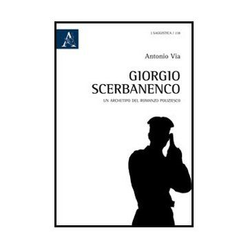 Giorgio Scerbanenco. Un Archetipo Del Romanzo Poliziesco - Via Antonio - Aracne - 9788854846814