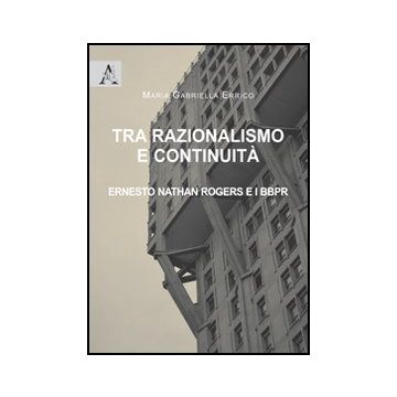 Tra Razionalismo E Continuita'. Ernesto Nathan Rogers E I Bbpr - Errico M. Gabriella - Aracne - 9788854846838