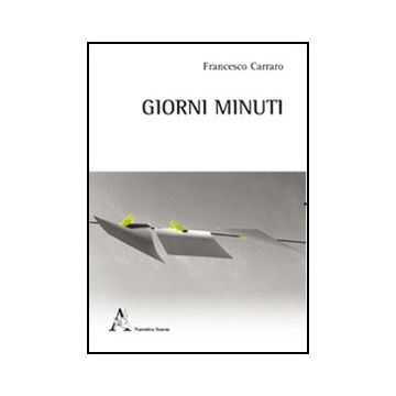Giorni Minuti. Racconti Brevi - Carraro Francesco - Aracne - 9788854847064