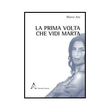 La Prima Volta Che Vidi Marta  - Aru Marco - Aracne - 9788854847439