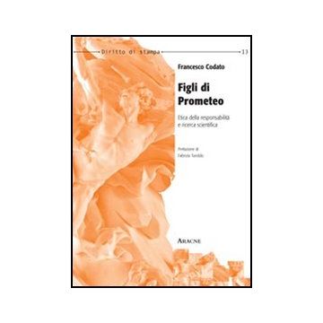 Figli Di Prometeo. Etica Della Responsabilita' E Ricerca Scientifica - Codato Francesco - Aracne - 9788854847651