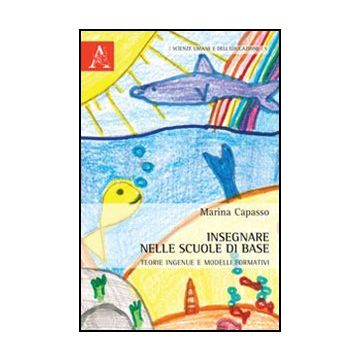 Insegnare Nelle Scuole Di Base. Teorie Ingenue E Modelli Formativi - Capasso Marina - Aracne - 9788854847972