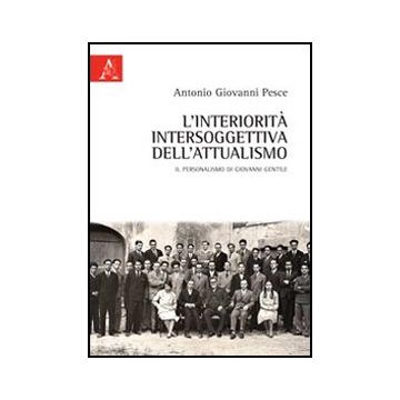 L' Interiorita' Intersoggettiva Dell'attualismo. Il Personalismo Di Giovanni Gentil  - Pesce Antonio G. - Aracne - 9788854848054