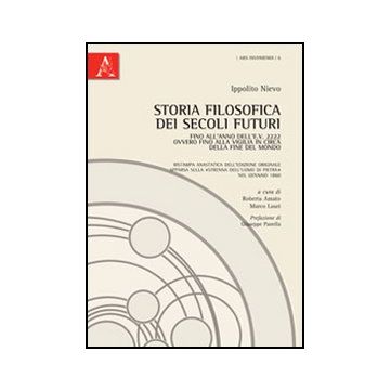 Storia Filosofica Dei Secoli Futuri. Fino All'anno Dell'e.v. 2222 Ovvero Fino Al Alla Vigilia In Circa Della Fine Del Mondo (rist. Anast.) - Nievo Ippolito; Amato R. ; Lauri M.  - Aracne - 9788854848191