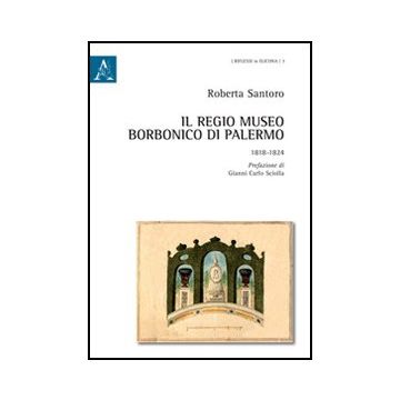 Il Regio Museo Borbonico Di Palermo. 1818-1824  - Santoro Roberta - Aracne - 9788854848375