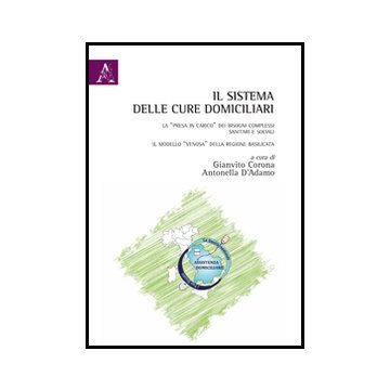 Il Sistema Delle Cure Domiciliari. La «presa In Carico» Dei Bisogni Complessi  Sanitari E Sociali. Il Modello «venosa» Della Regione Basilicata  - D'adamo A. ; Corona G.  - Aracne - 9788854848382