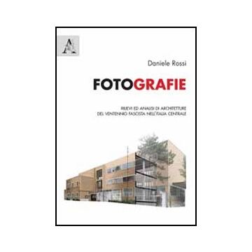 Fotografie. Rilievi Ed Analisi Di Architetture Del Ventennio Fascista  Nell'italia Centrale - Rossi Daniele - Aracne - 9788854848436