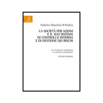 La Societa' Per Azioni E Il Suo Sistema Di Controllo Interno E Di Gestione Dei  Rischi. Gli Attori Che Presidiano La Control Governance  - D'andrea Federico M. - Aracne - 9788854848450