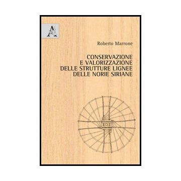 Conservazione E Valorizzazione Delle Strutture Lignee Delle Norie Siriane - Marrone Roberto - Aracne - 9788854848740